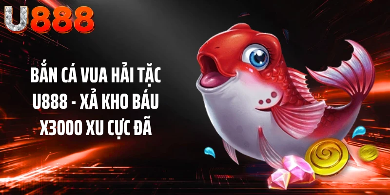 Bắn Cá Vua Hải Tặc U888 - Xả Kho Báu X3000 Xu Cực Đã