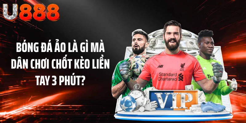 Bóng Đá Ảo Là Gì Mà Dân Chơi Chốt Kèo Liền Tay 3 Phút?