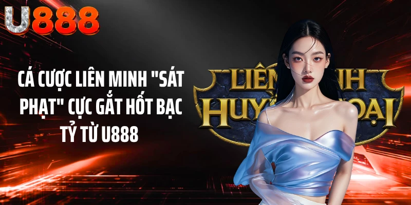 Cá Cược Liên Minh "Sát Phạt" Cực Gắt Hốt Bạc Tỷ Từ U888 
