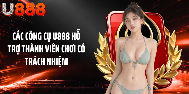 Các công cụ U888 hỗ trợ thành viên chơi có trách nhiệm