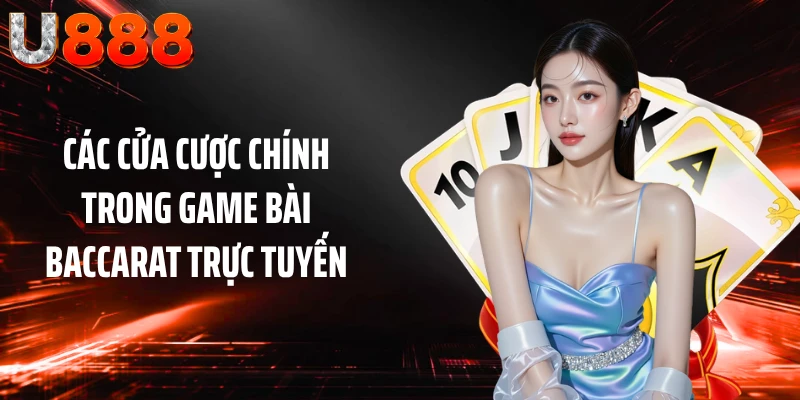 Các cửa cược chính trong game bài baccarat trực tuyến