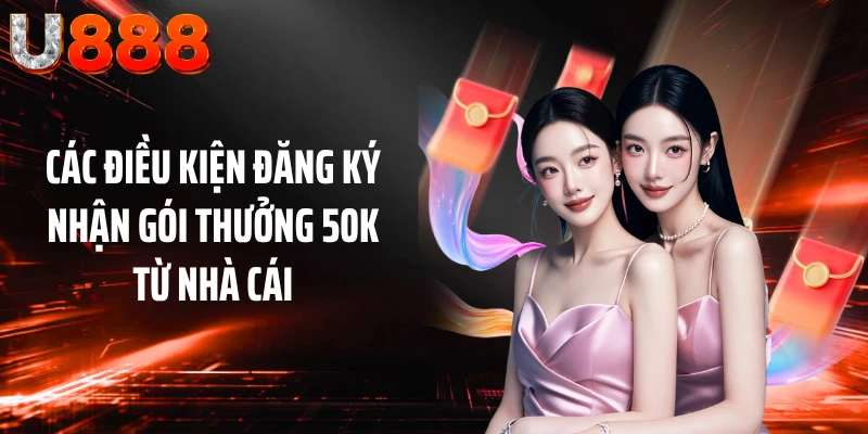 Các điều kiện đăng ký nhận gói thưởng 50K từ nhà cái