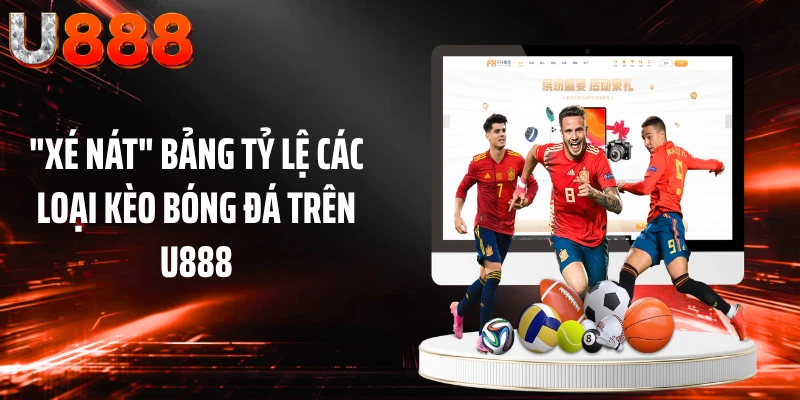 "Xé Nát" Bảng Tỷ Lệ Các Loại Kèo Bóng Đá Trên U888
