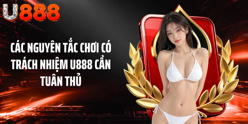 Các nguyên tắc chơi có trách nhiệm U888 cần tuân thủ