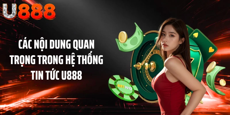 Các nội dung quan trọng trong hệ thống tin tức U888