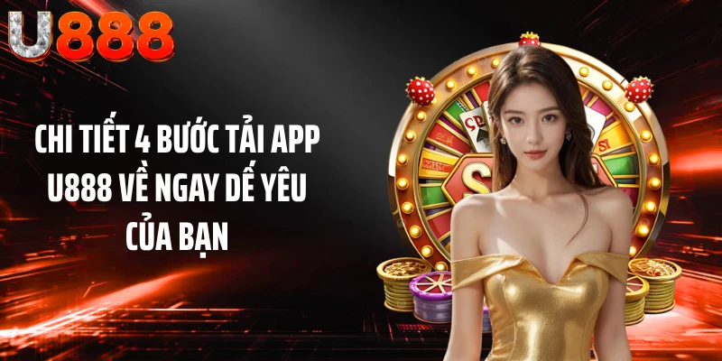 Chi tiết 4 bước tải app U888 về ngay dế yêu của bạn