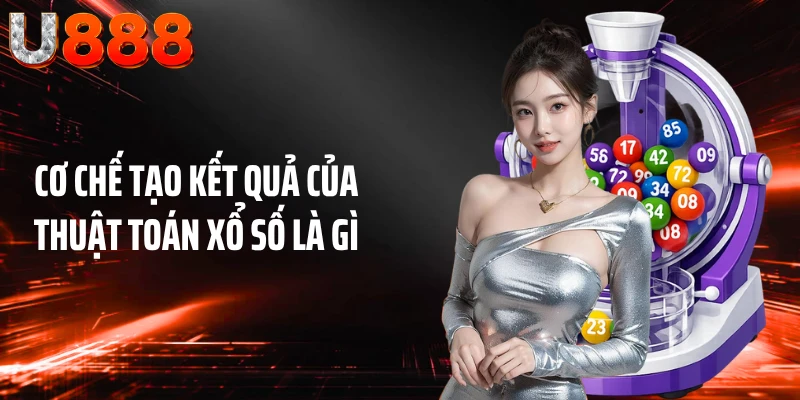 Cơ chế tạo kết quả của thuật toán xổ số là gì