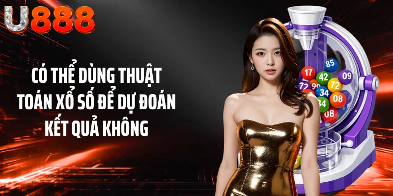 Có thể dùng thuật toán xổ số để dự đoán kết quả không