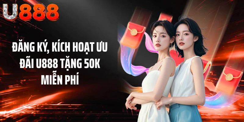 Đăng ký, kích hoạt ưu đãi U888 tặng 50K miễn phí