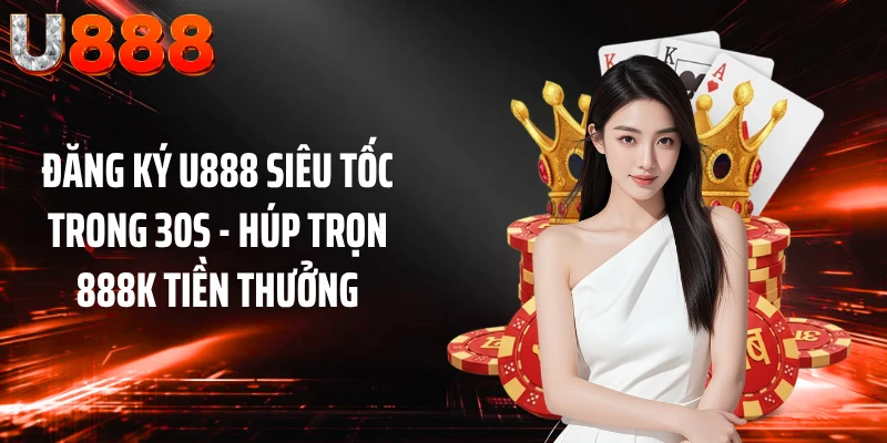 Đăng Ký U888 Siêu Tốc Trong 30s - Húp Trọn 888k Tiền Thưởng
