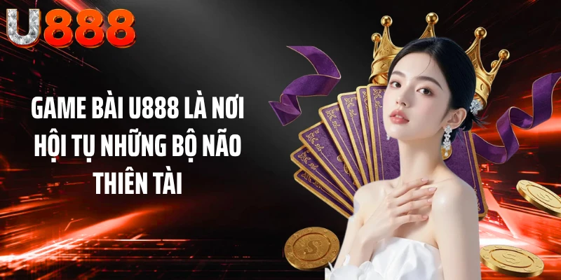 Game bài U888 là nơi hội tụ những bộ não thiên tài