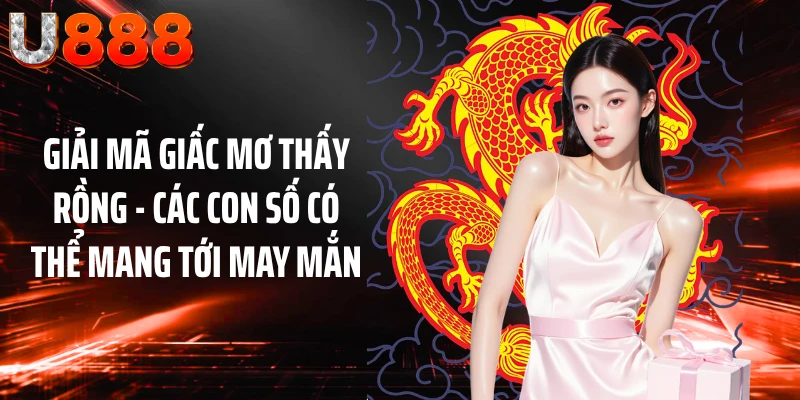 Giải mã giấc mơ thấy rồng - Các con số có thể mang tới may mắn
