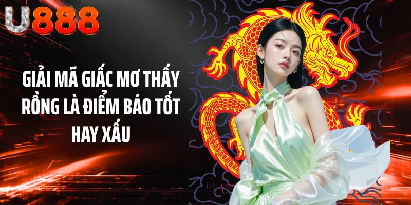 Giải mã giấc mơ thấy rồng là điểm báo tốt hay xấu