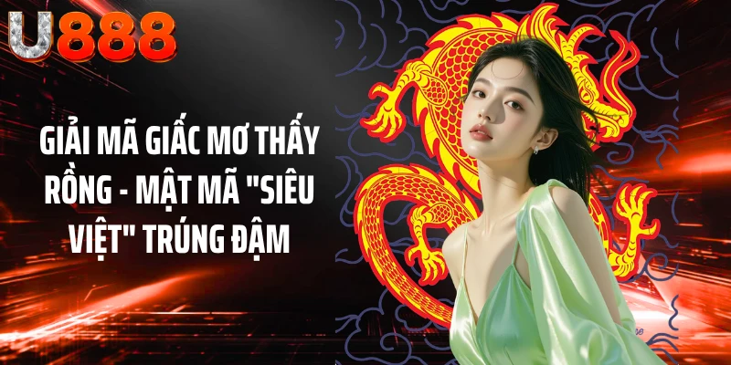 Giải Mã Giấc Mơ Thấy Rồng - Mật Mã "Siêu Việt" Trúng Đậm