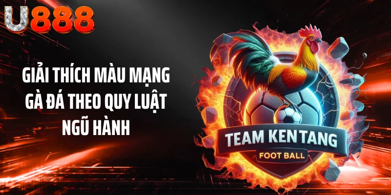 Giải thích màu mạng gà đá theo quy luật ngũ hành