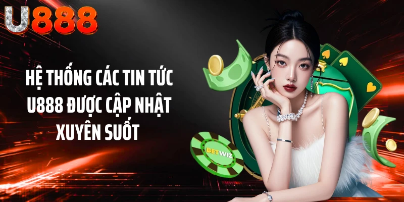 Hệ thống các tin tức U888 được cập nhật xuyên suốt 