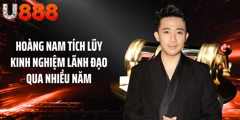 Hoàng Nam tích lũy kinh nghiệm lãnh đạo qua nhiều năm