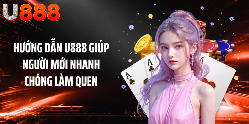 Hướng dẫn U888 giúp người mới nhanh chóng làm quen