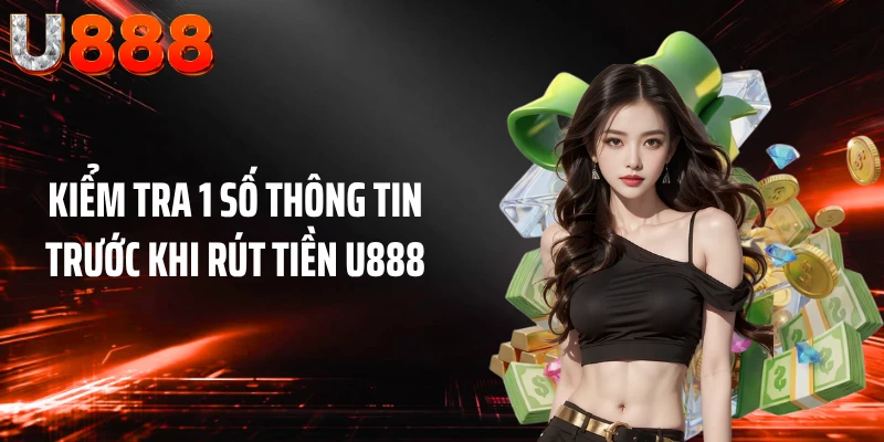 Kiểm tra 1 số thông tin trước khi rút tiền U888