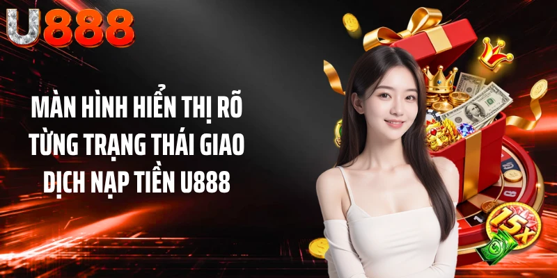 Màn hình hiển thị rõ từng trạng thái giao dịch nạp tiền U888