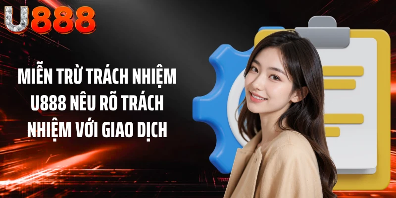 Miễn trừ trách nhiệm U888 nêu rõ trách nhiệm với giao dịch