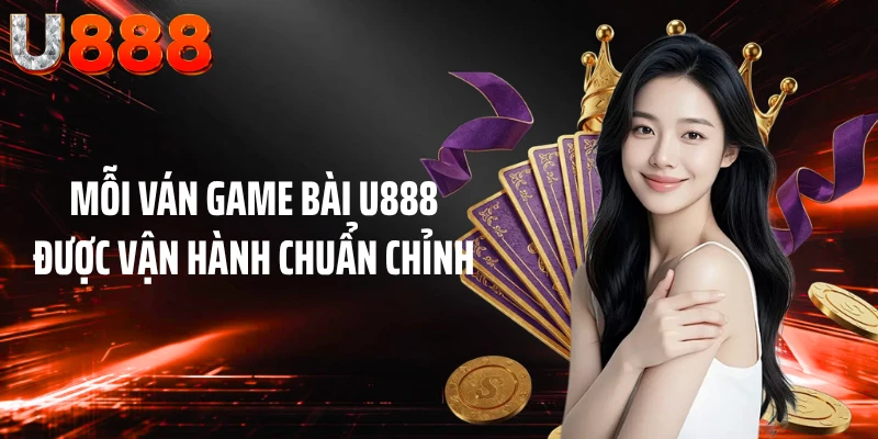 Mỗi ván game bài U888 được vận hành chuẩn chỉnh
