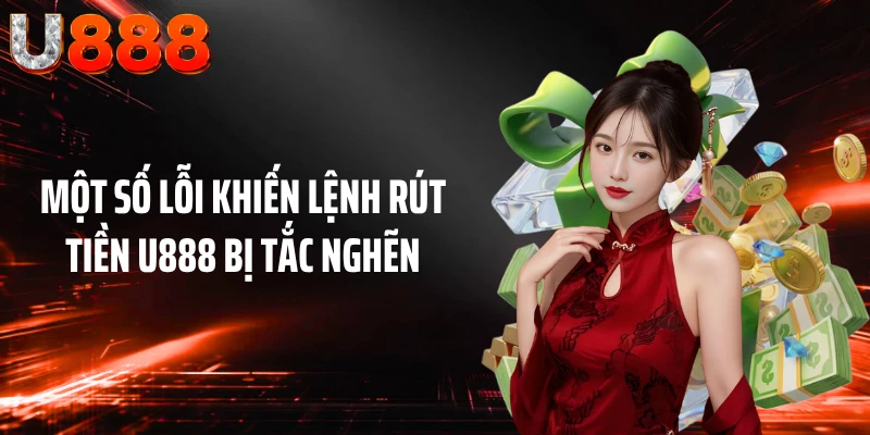 Một số lỗi khiến lệnh rút tiền U888 bị tắc nghẽn