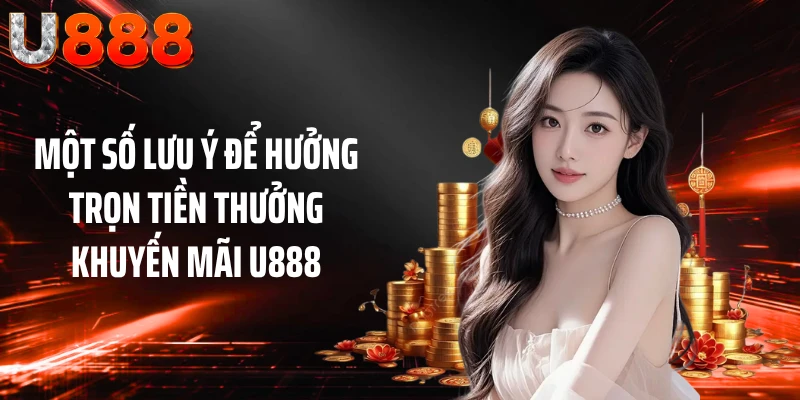 Một số lưu ý để hưởng trọn tiền thưởng khuyến mãi U888