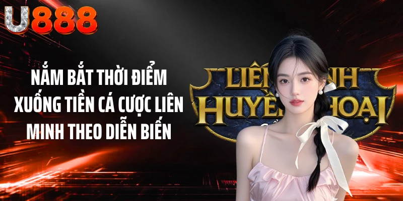 Nắm bắt thời điểm xuống tiền cá cược Liên Minh theo diễn biến