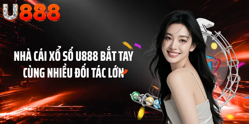 Nhà cái xổ số U888 bắt tay cùng nhiều đối tác lớn