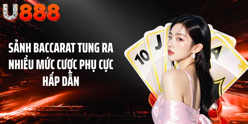 Sảnh Baccarat tung ra nhiều mức cược phụ cực hấp dẫn