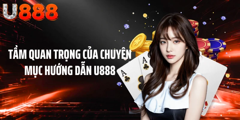 Tầm quan trọng của chuyên mục Hướng dẫn U888