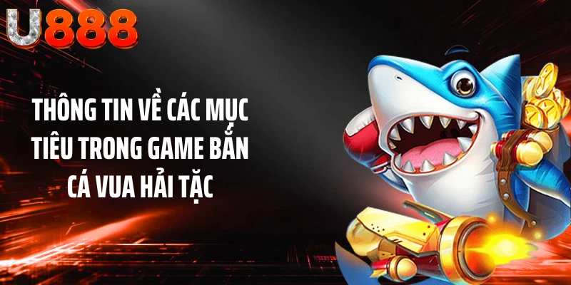 Thông tin về các mục tiêu trong game bắn cá Vua Hải Tặc