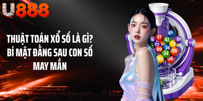 Thuật Toán Xổ Số Là Gì? Bí Mật Đằng Sau Con Số May Mắn