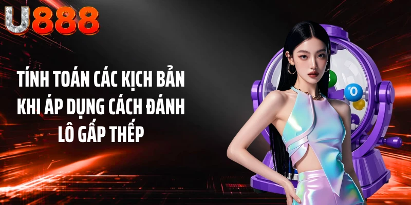 Tính toán các kịch bản khi áp dụng cách đánh lô gấp thếp