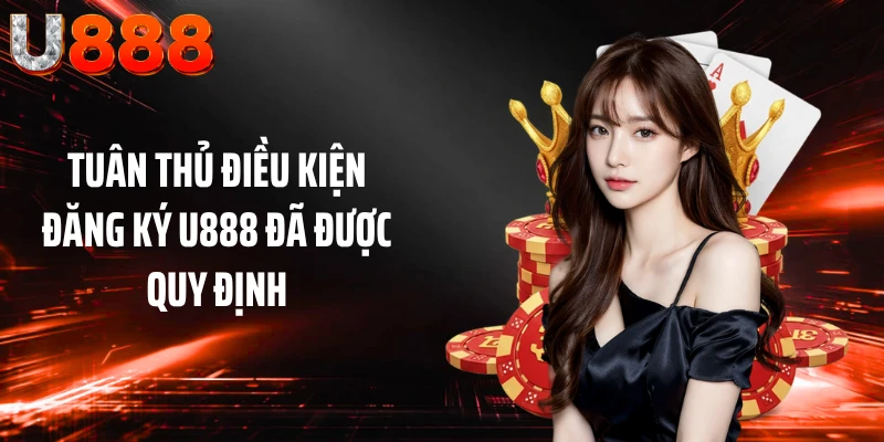 Tuân thủ điều kiện đăng ký U888 đã được quy định